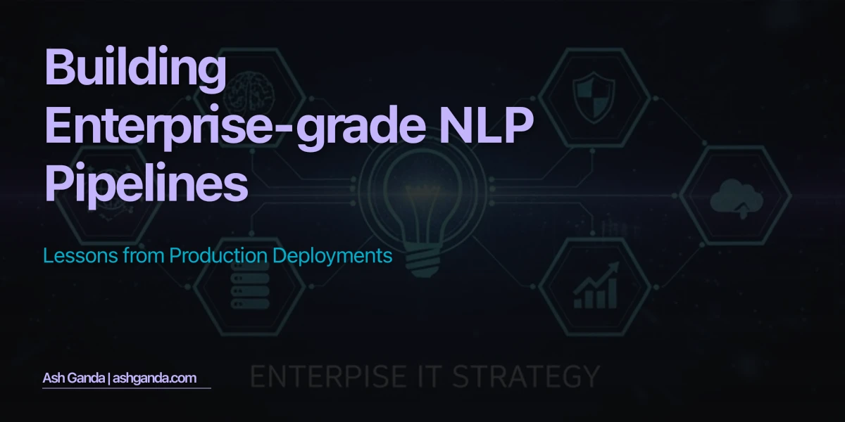 Building Enterprise-Grade NLP Pipelines: Lessons from Production Deployments