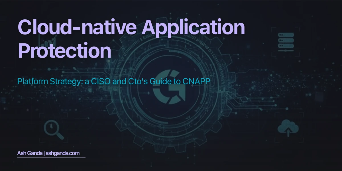 Cloud-Native Application Protection Platform Strategy: A CISO and CTO's Guide to CNAPP