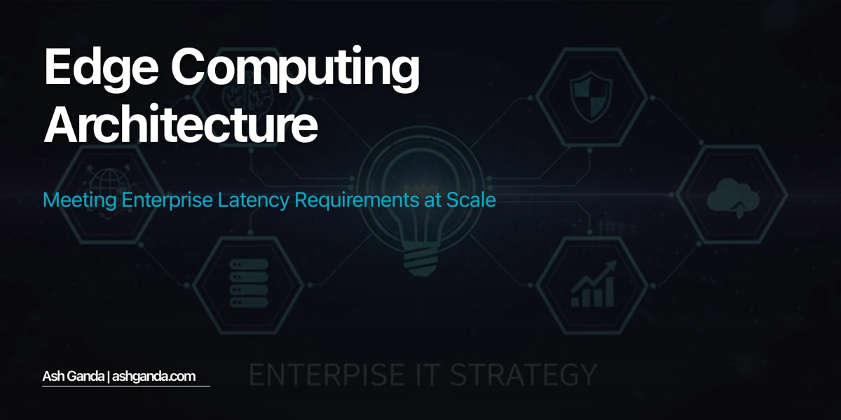 Edge Computing Architecture: Meeting Enterprise Latency Requirements at Scale