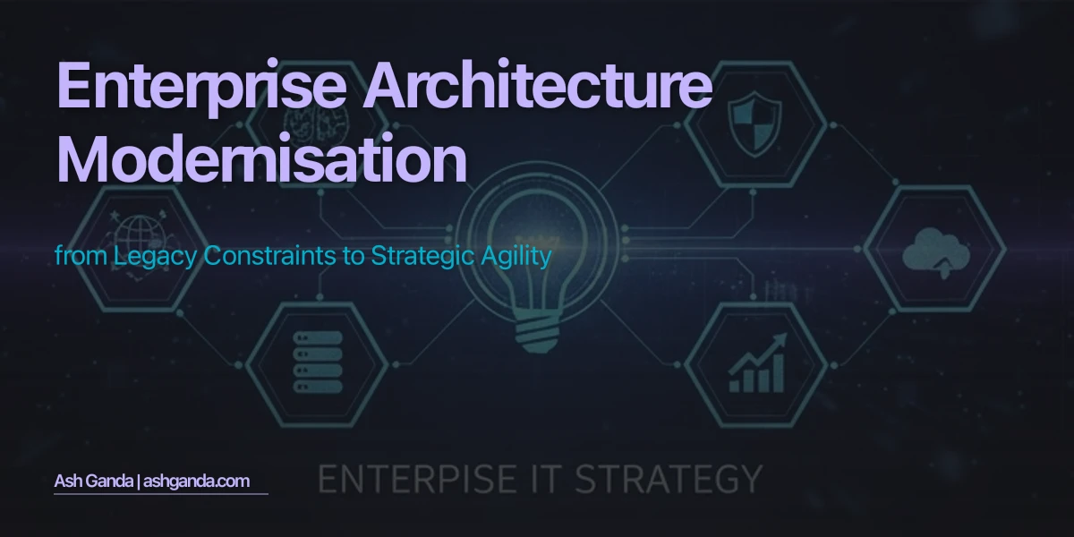 Enterprise Architecture Modernisation: From Legacy Constraints to Strategic Agility