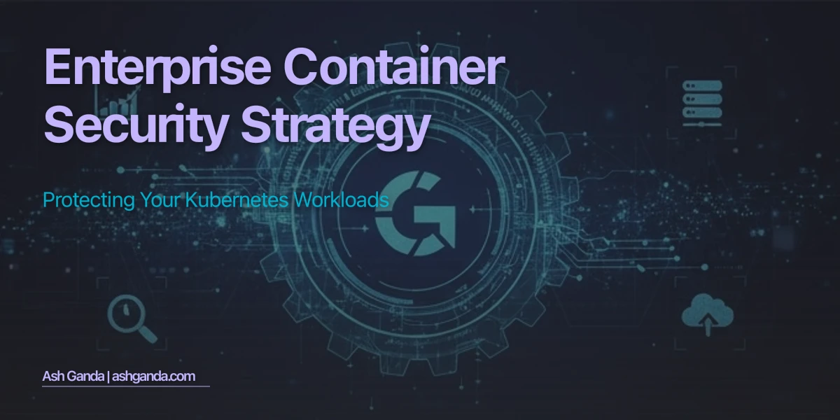 Enterprise Container Security Strategy: Protecting Your Kubernetes Workloads