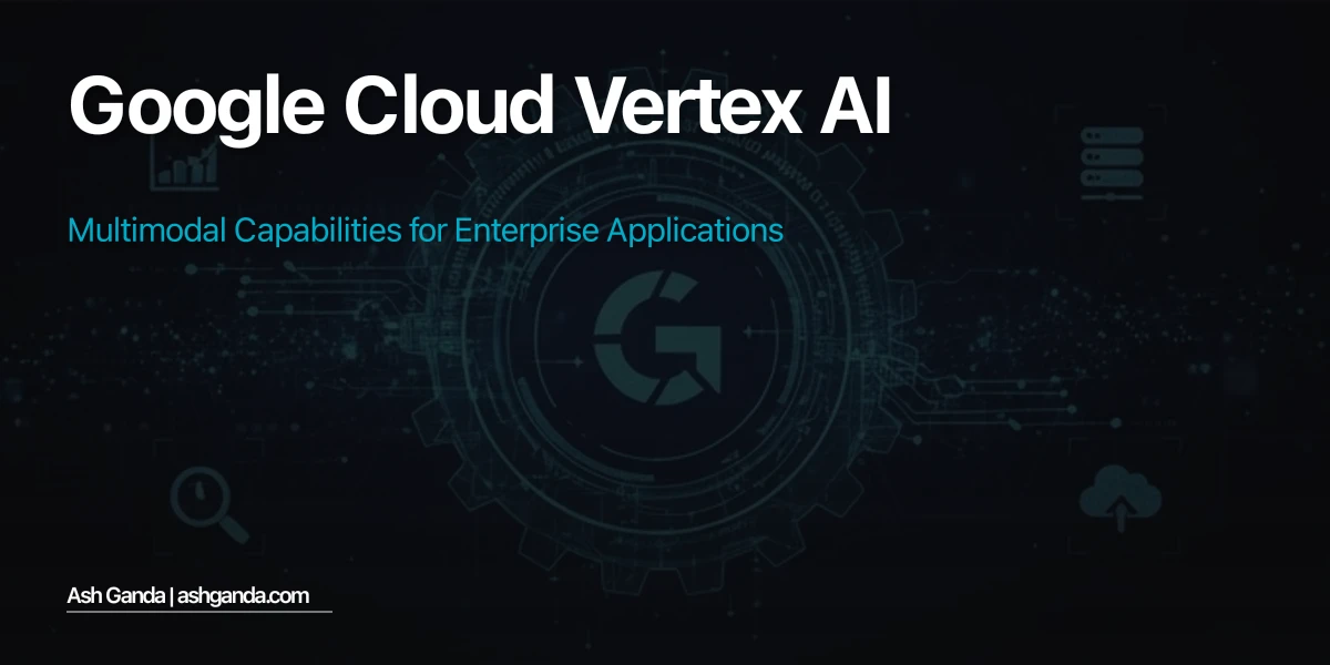 Google Cloud Vertex AI: Multimodal Capabilities for Enterprise Applications