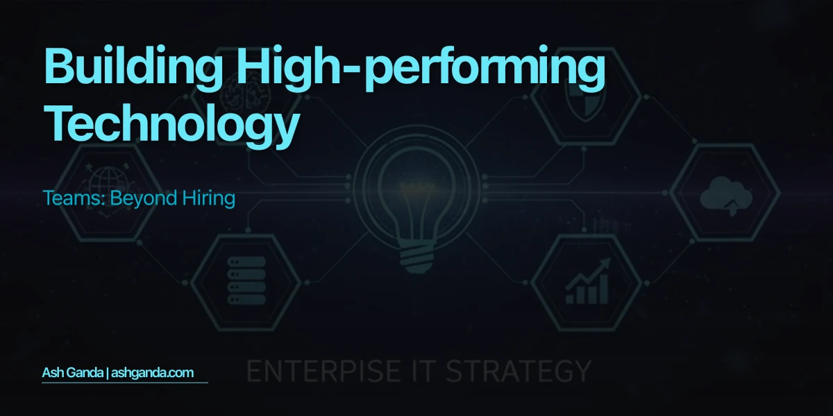 Building High-Performing Technology Teams: Beyond Hiring