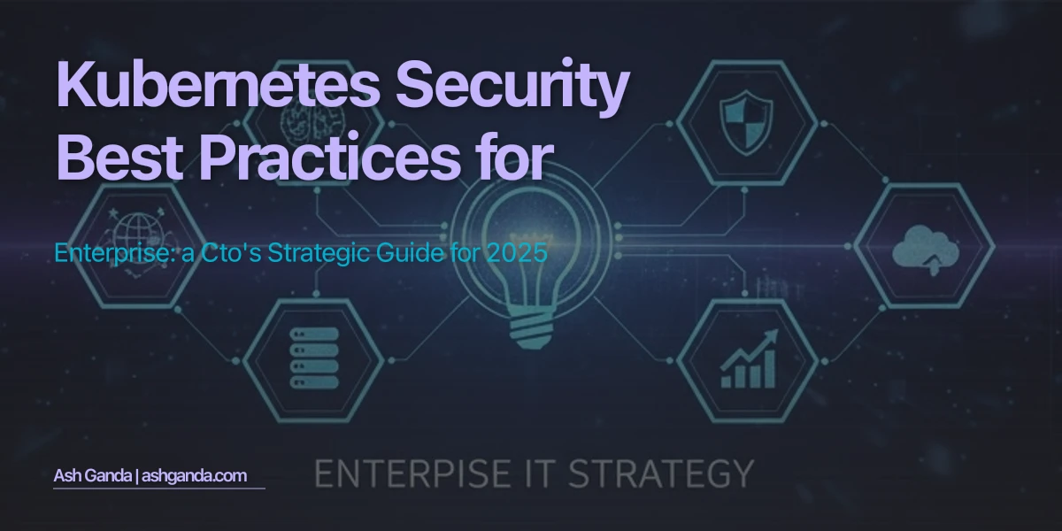 Kubernetes Security Best Practices for Enterprise: A CTO's Strategic Guide for 2025