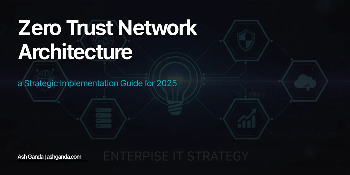 Zero Trust Network Architecture: A Strategic Implementation Guide for 2025